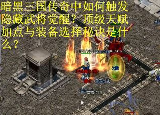 暗黑三国传奇中如何触发隐藏武将觉醒?顶级天赋加点与装备选择秘诀是什么? 暗黑三国传奇中如何触发隐藏武将觉醒?顶级天赋加点与装备选择秘诀是什么?