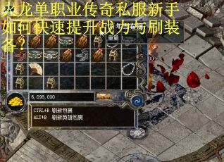 火龙单职业传奇私服新手如何快速提升战力与刷装备？