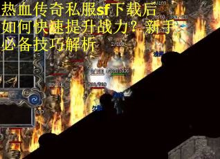 热血传奇私服sf下载后如何快速提升战力？新手必备技巧解析