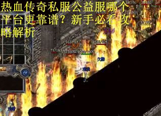 热血传奇私服公益服哪个平台更靠谱？新手必看攻略解析