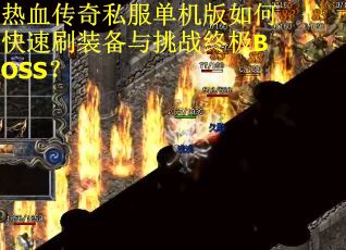 热血传奇私服单机版如何快速刷装备与挑战终极BOSS？