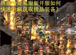 热血传奇私服新开服如何快速升级获取极品装备？