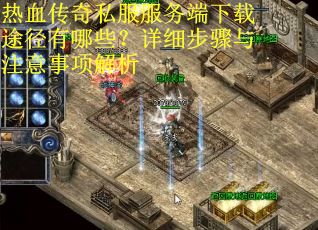 热血传奇私服服务端下载途径有哪些？详细步骤与注意事项解析