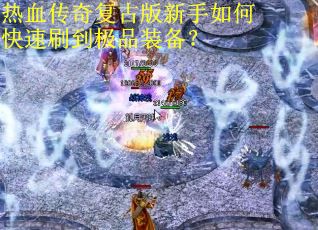 热血传奇复古版新手如何快速刷到极品装备? 热血传奇复古版新手如何快速刷到极品装备?