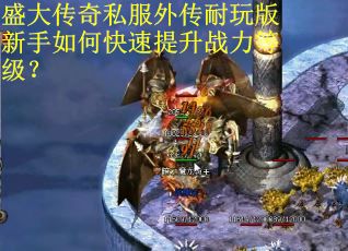盛大传奇私服外传耐玩版新手如何快速提升战力等级? 盛大传奇私服外传耐玩版新手如何快速提升战力等级?