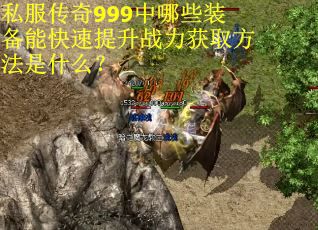 私服传奇999中哪些装备能快速提升战力获取方法是什么? 私服传奇999中哪些装备能快速提升战力获取方法是什么?
