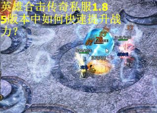 英雄合击传奇私服1.85版本中如何快速提升战力? 英雄合击传奇私服1.85版本中如何快速提升战力?