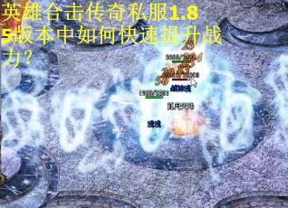 英雄合击传奇私服1.85版本中如何快速提升战力? 英雄合击传奇私服1.85版本中如何快速提升战力?