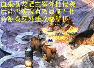 血染苍龙遭主宰外挂侵袭后能否实现有效反制?传奇游戏反外挂攻略解析 血染苍龙遭主宰外挂侵袭后能否实现有效反制?传奇游戏反外挂攻略解析