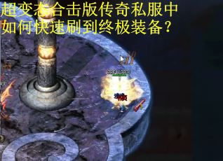 超变态合击版传奇私服中如何快速刷到终极装备? 超变态合击版传奇私服中如何快速刷到终极装备?