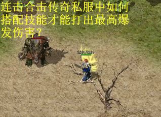 连击合击传奇私服中如何搭配技能才能打出最高爆发伤害? 连击合击传奇私服中如何搭配技能才能打出最高爆发伤害?