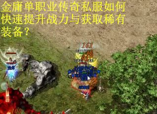 金庸单职业传奇私服如何快速提升战力与获取稀有装备? 金庸单职业传奇私服如何快速提升战力与获取稀有装备?