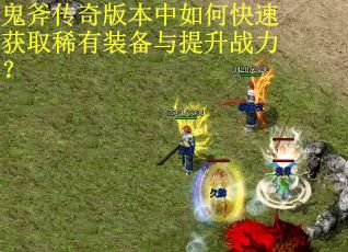鬼斧传奇版本中如何快速获取稀有装备与提升战力？