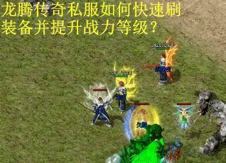 龙腾传奇私服如何快速刷装备并提升战力等级？