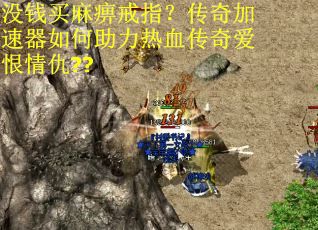 没钱买麻痹戒指？传奇加速器如何助力热血传奇爱恨情仇??