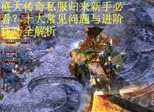 盛大传奇私服归来新手必看？十大常见问题与进阶技巧全解析