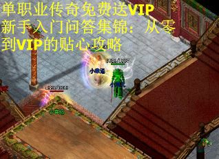 单职业传奇免费送VIP新手入门问答集锦：从零到VIP的贴心攻略