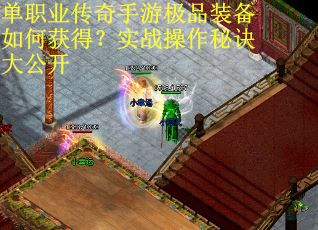 单职业传奇手游极品装备如何获得？实战操作秘诀大公开