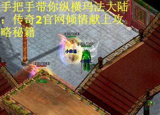 手把手带你纵横玛法大陆：传奇2官网倾情献上攻略秘籍