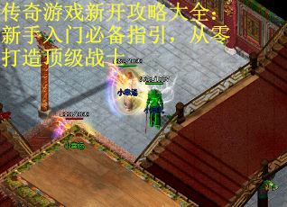 传奇游戏新开攻略大全：新手入门必备指引，从零打造顶级战士