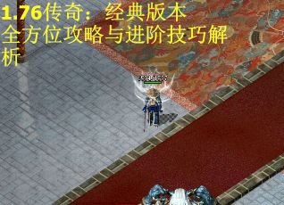 1.76传奇：经典版本全方位攻略与进阶技巧解析