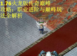 1.76火龙版传奇巅峰攻略：职业进阶与巅峰玩法全解析