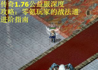 传奇1.76公益服深度攻略：零氪玩家的战法道进阶指南
