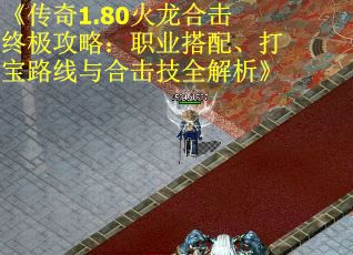 《传奇1.80火龙合击终极攻略：职业搭配、打宝路线与合击技全解析》