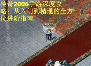 传奇2006手游深度攻略：从入门到精通的全方位进阶指南