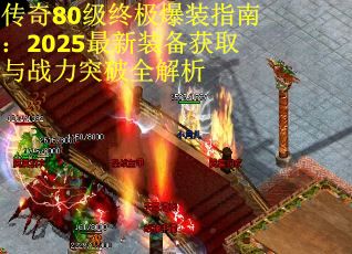传奇80级终极爆装指南：2025最新装备获取与战力突破全解析