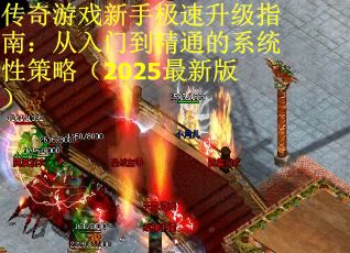 传奇游戏新手极速升级指南：从入门到精通的系统性策略（2025最新版）