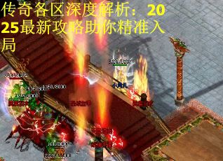 传奇各区深度解析：2025最新攻略助你精准入局