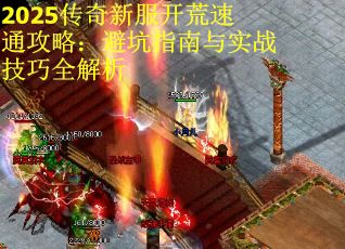 2025传奇新服开荒速通攻略：避坑指南与实战技巧全解析