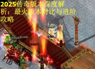 2025传奇版本深度解析：最火版本对比与进阶攻略