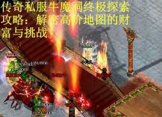 传奇私服牛魔洞终极探索攻略：解密高阶地图的财富与挑战