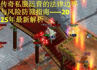 传奇私服运营的法律边界与风险防范指南——2025年最新解析