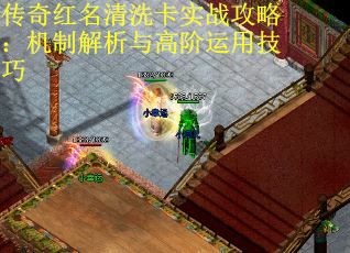 传奇红名清洗卡实战攻略：机制解析与高阶运用技巧