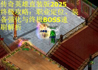 传奇英雄直装版2025终极攻略：职业定位、装备强化与终极BOSS速刷解析