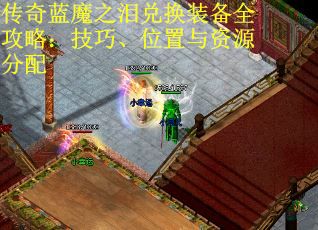 传奇蓝魔之泪兑换装备全攻略：技巧、位置与资源分配