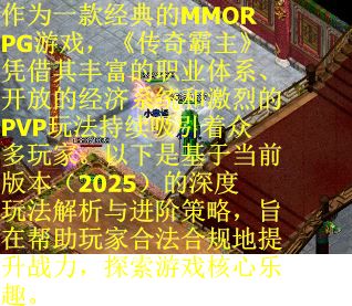 作为一款经典的MMORPG游戏，《传奇霸主》凭借其丰富的职业体系、开放的经济系统和激烈的PVP玩法持续吸引着众多玩家。以下是基于当前版本（2025）的深度玩法解析与进阶策略，旨在帮助玩家合法合规地提升战力，探索游戏核心乐趣。