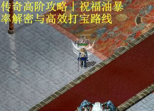 传奇高阶攻略｜祝福油暴率解密与高效打宝路线