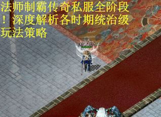 法师制霸传奇私服全阶段！深度解析各时期统治级玩法策略
