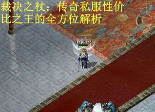 裁决之杖：传奇私服性价比之王的全方位解析