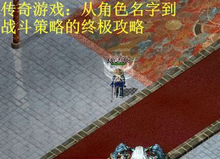 传奇游戏：从角色名字到战斗策略的终极攻略