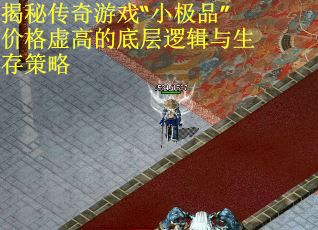 揭秘传奇游戏“小极品”价格虚高的底层逻辑与生存策略