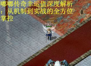 嘟嘟传奇幸运值深度解析：从机制到实战的全方位掌控