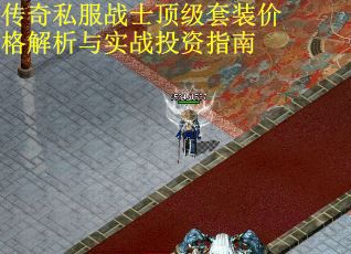 传奇私服战士顶级套装价格解析与实战投资指南