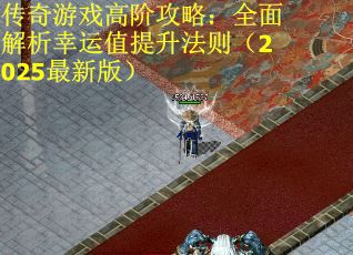 传奇游戏高阶攻略：全面解析幸运值提升法则（2025最新版）
