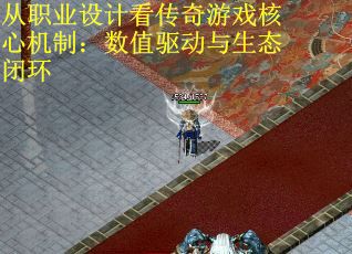 从职业设计看传奇游戏核心机制：数值驱动与生态闭环