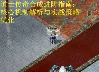 道士传奇合成进阶指南：核心机制解析与实战策略优化